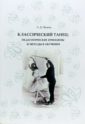 Классический танец. Педагогические принципы и методы в обучении (Ивлева Л. Д.)